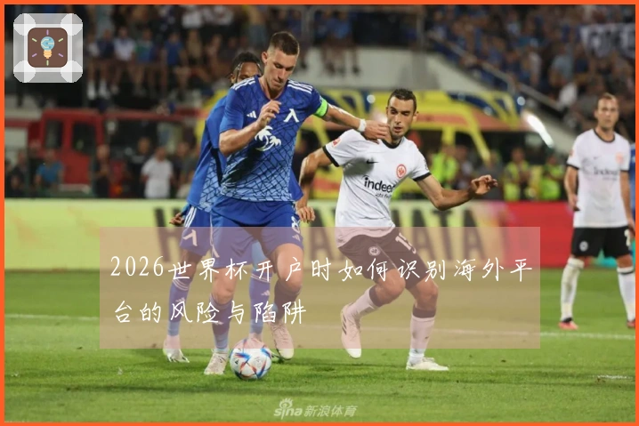 2026世界杯开户时如何识别海外平台的风险与陷阱
