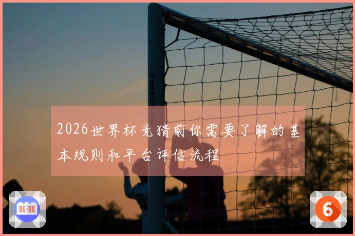 2026世界杯竞猜前你需要了解的基本规则和平台评估流程