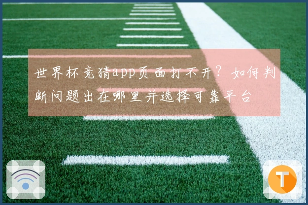 世界杯竞猜app页面打不开？如何判断问题出在哪里并选择可靠平台